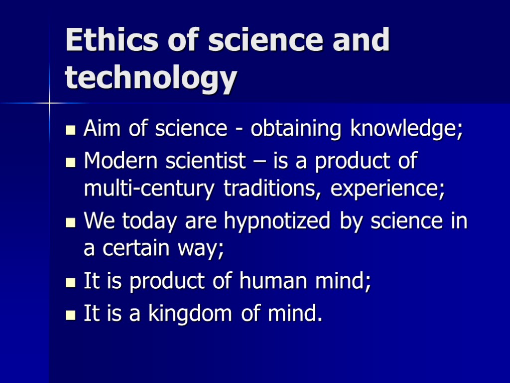 Ethics of science and technology Aim of science - obtaining knowledge; Modern scientist –